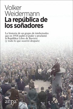 La república de los soñadores : la historia de un grupo de intelectuales que en 1918 asaltó el poder y proclamó la República Libre de Baviera : y todo lo que ocurrió después - Weidermann, Volker