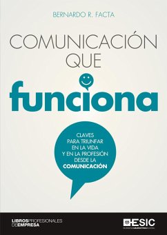 Comunicación que funciona : claves para triunfar en la vida y en la profesión desde la comunicación - Facta, Bernardo R.