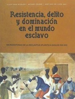 Resistencia, delito y dominación en el mundo esclavo : microhistorias de la esclavitud atlántica, siglos XVII-XIX - Luxán Meléndez, Santiago de; Sanz Rozalén, Vicent . . . [et al.; Zeuske, Michael; Luján, Lilia