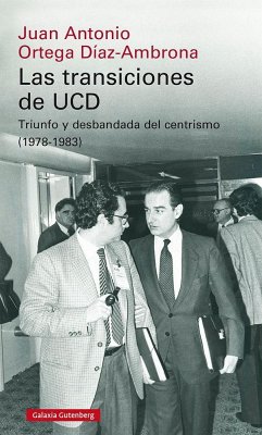 Las transiciones de UCD : triunfo y desbandada del centrismo, 1978-1983 - Ortega Díaz-Ambrona, Juan Antonio