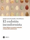 El embrión inconformista : cómo influye en nuestra evolución el desarrollo embrionario