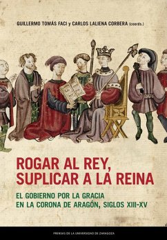 Cover Rogar al rey, suplicar a la reina : el gobierno por la gracia en la Corona de Aragón, siglos XIII-XV