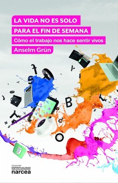 La vida no es solo para el fin de semana : cómo el trabajo nos hace sentir vivos - Grün, Anselm