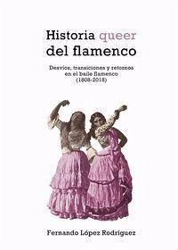 Historia queer del flamenco: Desvíos, transiciones y retornos en el baile flamenco (1808-2018)