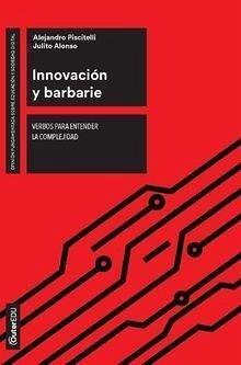 Innovación y barbarie : verbos para entender la complejidad - Alonso, Julito; Piscitelli, Alejandro