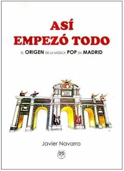 Así empezó todo : el origen de la música pop en Madrid - Navarro Navarro, Francisco Javier . . . [et al.; Navarro, Javier