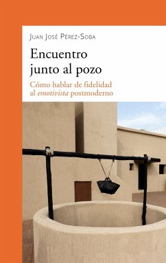 Encuentro junto al pozo : cómo hablar de fidelidad al emotivista postmoderno - Pérez-Soba, J. J.