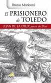 El prisionero de Toledo : Juan de la Cruz, poeta de Dios