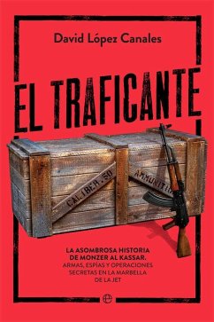 El traficante : la asombrosa historia de Monzer Al Kassar : armas, espías y operaciones secretas en la Marbella de la jet - López Canales, David