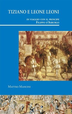 Tiziano e Leone Leoni in viaggio con il principe Filippo dAsburgo - Mancini, Matteo
