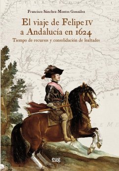Cover El viaje de Felipe IV a Andalucía en 1624 : tiempo de recursos y consolidación de lealtades