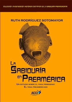 La sabiduría en Preamérica : un estudio sobre el yoga primigenio : el yoga preaméricano - Rodríguez Sotomayor, Ruth