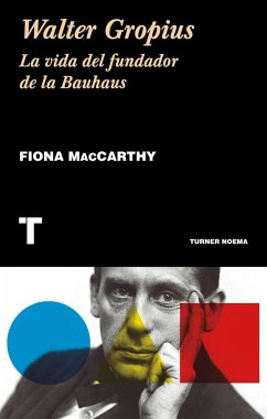 Walter Gropius : la vida del fundador de la Bauhaus - Maccarthy, Fiona