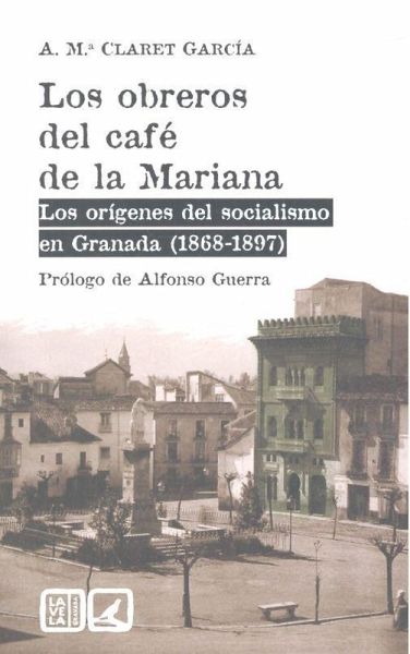 Los obreros del café de la Mariana : los orígenes del socialismo en Granada, 1868-1897 Los obreros del café de la Mariana : los orígenes del socialismo en Granada, 1868-1897