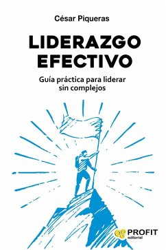 Liderazgo efectivo : guía práctica para liderar sin complejos - Piqueras Gómez, César