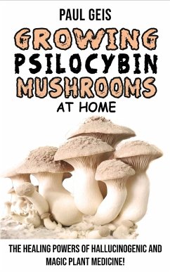 Growing Psilocybin Mushrooms at Home: Hydroponics Growing Secrets. The Healing Powers of Hallucinogenic and Magic Plant Medicine! Self-Guide to Psyche - Geis, Paul