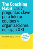 The coaching habit : las 7 preguntas esenciales para liderar equipos y organizaciones del siglo XXI The coaching habit : las 7 preguntas esenciales para liderar equipos y organizaciones del siglo XXI