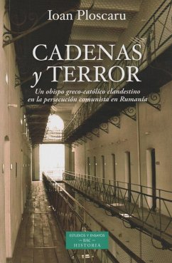 Cadenas y terror : un obispo greco-católico clandestino en la persecución comunista de Rumanía - Ploscaru, Ioan