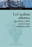 La Cataluña atlántica : aguardiente y tejidos en el arranque industrial catalán