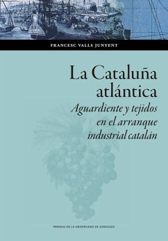 La Cataluña atlántica : aguardiente y tejidos en el arranque industrial catalán - Valls-Junyent, Francesc