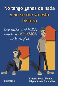 No tengo ganas de nada y no se me va esta tristeza : dar sentido a mi vida cuando la depresión me la complica - Costa Cabanillas, Miguel; Costa, Miguel; López Méndez, Ernesto . . . [et al.