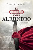 El cielo sobre Alejandro : un gran conquistador a punto de dominar el mundo : tres ciudadanos griegos dispuestos a impedírselo El cielo sobre Alejandro : un gran conquistador a punto de dominar el mundo : tres ciudadanos griegos dispuestos a impedírselo