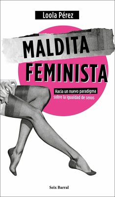Maldita feminista : hacia un nuevo paradigma sobre la igualdad de sexos - Pérez, Loola