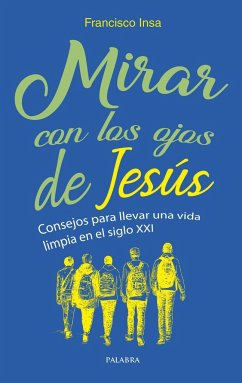 Mirar con los ojos de Jesús : consejos para llevar una vida limpia en el siglo XXI - Insa Gómez, Francisco Javier