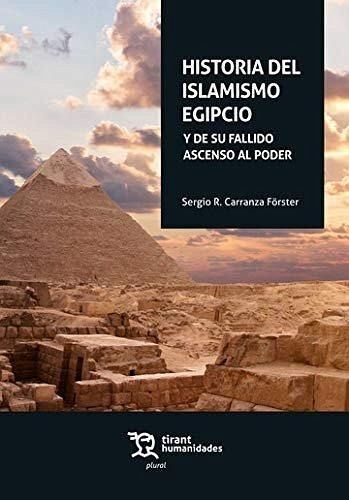 Historia del islamismo egipcio : y de su fallido ascenso al poder Historia del islamismo egipcio : y de su fallido ascenso al poder