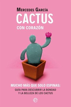 Cactus con corazón : mucho más que solo espinas : guía para descubrir la bondad y la belleza de los cactus - García Bravo, Mercedes
