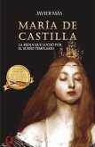 María de Castilla : la reina que luchó por el sueño templario