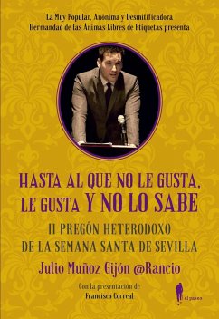 Hasta al que no le gusta, le gusta y no lo sabe : II pregón heterodoxo de la Semana Santa de Sevilla - @RancioSevillano; Muñoz Gijón @Rancio, Julio