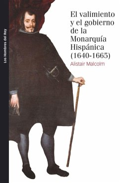 El valimiento y el gobierno de la monarquía hispánica, 1640-1665 - Malcolm, Alistair
