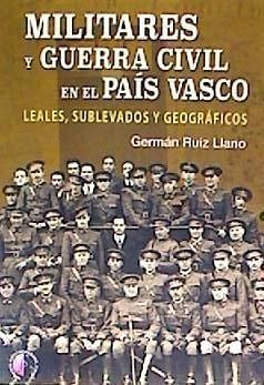 Militares y Guerra Civil en el País Vasco : leales, sublevados y geográficos - Ruiz Llano, Germán