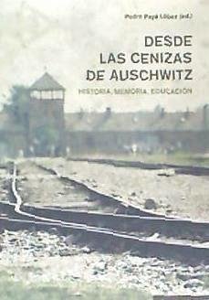 Desde las cenizas de Auschwitz : historia, memoria, educación - Payá López, Pedro