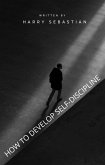 How To Develop Self-Discipline (eBook, ePUB) How To Develop Self-Discipline (eBook, ePUB)