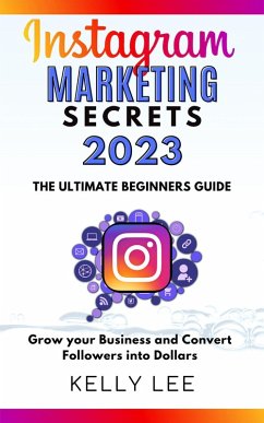Instagram Marketing Secrets 2023 The Ultimate Beginners Guide Grow your Business and Convert Followers into Dollars (KELLY LEE, #2) (eBook, ePUB) - Lee, Kelly