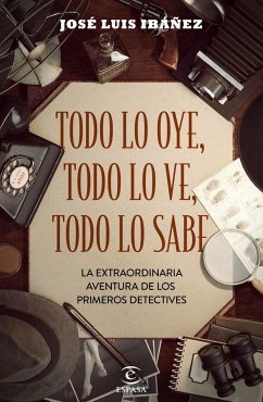 Todo lo oye, todo lo ve, todo lo sabe : la extraordinaria aventura de los primeros detectives - Ibáñez, José Luis