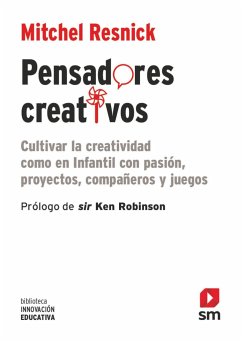 Pensadores creativos : cultivar la creatividad como en Infantil con pasión, proyectos, compañeros y juegos - Resnick, Mitchel