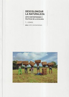Descolonizar la naturaleza : arte contemporáneo y políticas de la ecología - Demos, T. J.