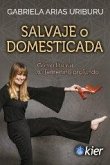Salvaje o domesticada : cómo liberar tu femenino profundo Salvaje o domesticada : cómo liberar tu femenino profundo