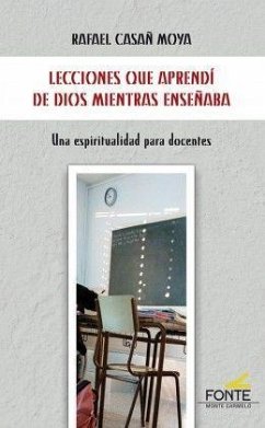 Lecciones que aprendí de Dios mientras enseñaba : una espiritualidad para docentes - Casañ Moya, Rafael