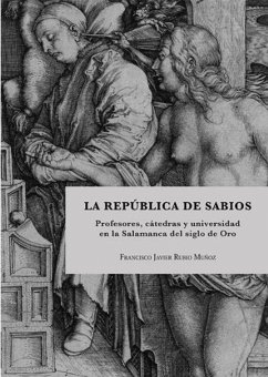 La república de sabios : profesores, cátedras y universidad en la Salamanca del Siglo de Oro - Rubio Muñoz, Francisco Javier