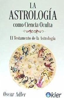La astrología como ciencia oculta : el testamento de la astrología - Adler, Óscar