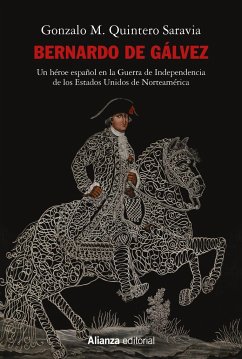 Bernardo de Gálvez : un héroe español en la Guerra de Independencia de los Estados Unidos de Norteamérica - Quintero Saravia, Gonzalo M.