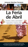 La Feria de Abril : historia, toros, costumbres, sevillanas, casetas, arte, personajes, curiosidades