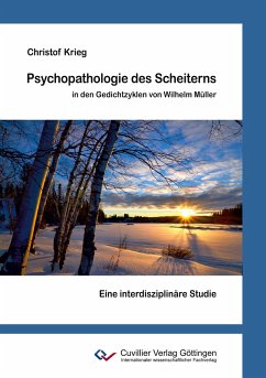 Psychopathologie des Scheiterns in den Gedichtzyklen von Wilhelm Müller. Eine interdisziplinäre Studie - Krieg, Christof