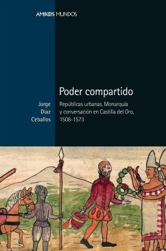 Poder compartido : repúblicas urbanas, monarquía y conversación en Castilla del Oro, 1508-1573 - Díaz Ceballos, Jorge