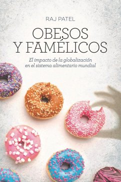 Obesos y famélicos : el impacto de la globalización en el sistema alimentario mundial - Patel, Raj