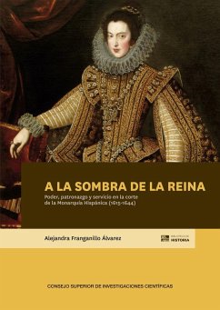 A la sombra de la reina : poder, patronazgo y servicio en la corte de la Monarquía Hispánica (1615-1644) - Franganillo Álvarez, Alejandra
